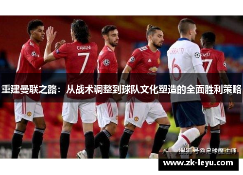 重建曼联之路：从战术调整到球队文化塑造的全面胜利策略