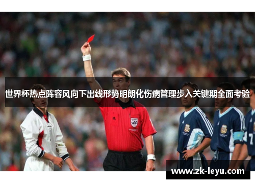 世界杯热点阵容风向下出线形势明朗化伤病管理步入关键期全面考验
