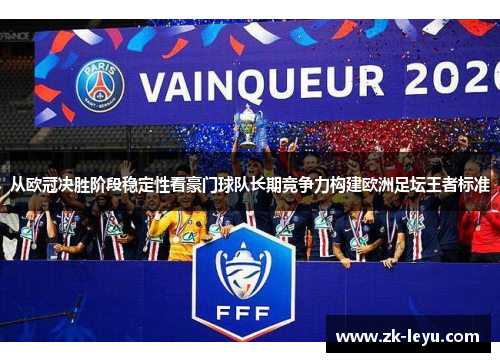 从欧冠决胜阶段稳定性看豪门球队长期竞争力构建欧洲足坛王者标准