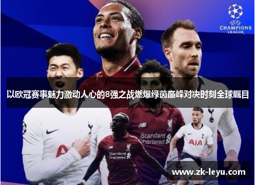 以欧冠赛事魅力激动人心的8强之战燃爆绿茵巅峰对决时刻全球瞩目