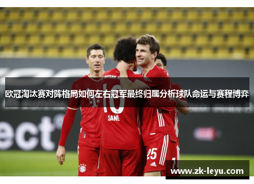 欧冠淘汰赛对阵格局如何左右冠军最终归属分析球队命运与赛程博弈