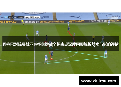 阿拉巴对阵曼城亚洲杯关键战全场表现深度回顾解析战术与影响评估