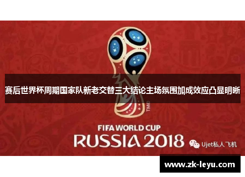 赛后世界杯周期国家队新老交替三大结论主场氛围加成效应凸显明晰 赛后世界杯周期国家队新老交替三大结论主场氛围加成效应凸显明晰