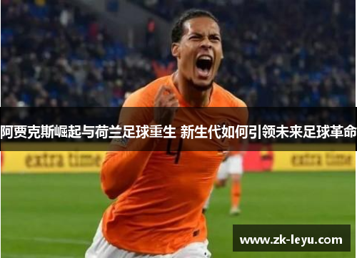 阿贾克斯崛起与荷兰足球重生 新生代如何引领未来足球革命