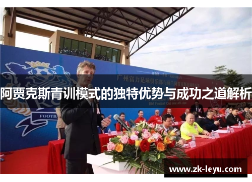 阿贾克斯青训模式的独特优势与成功之道解析 阿贾克斯青训模式的独特优势与成功之道解析