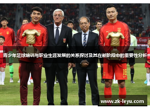青少年足球培训与职业生涯发展的关系探讨及其在新阶段中的重要性分析
