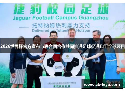 2026世界杯官方宣布与联合国合作共同推进足球促进和平全球项目
