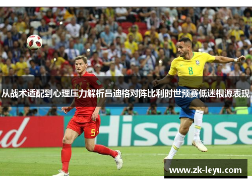 从战术适配到心理压力解析吕迪格对阵比利时世预赛低迷根源表现