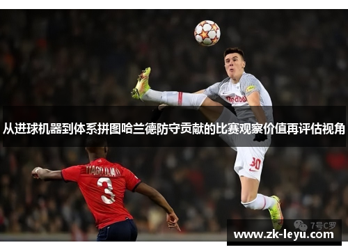 从进球机器到体系拼图哈兰德防守贡献的比赛观察价值再评估视角