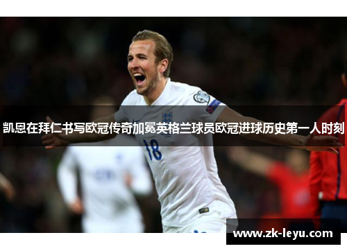 凯恩在拜仁书写欧冠传奇加冕英格兰球员欧冠进球历史第一人时刻