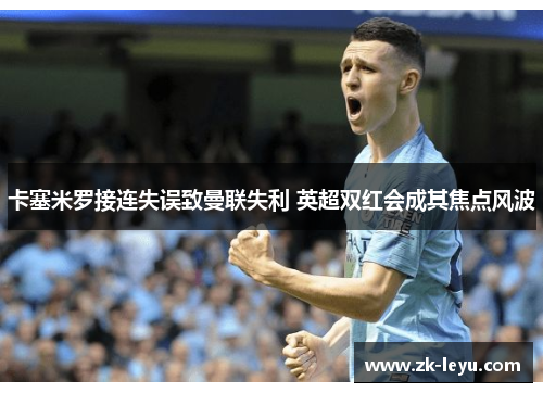 卡塞米罗接连失误致曼联失利 英超双红会成其焦点风波