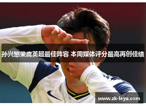 孙兴慜荣膺英超最佳阵容 本周媒体评分最高再创佳绩