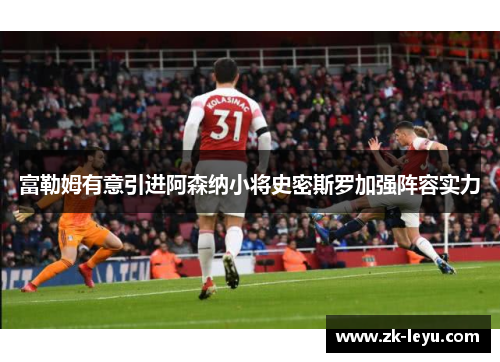 富勒姆有意引进阿森纳小将史密斯罗加强阵容实力 富勒姆有意引进阿森纳小将史密斯罗加强阵容实力