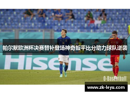 帕尔默欧洲杯决赛替补登场神奇扳平比分助力球队逆袭