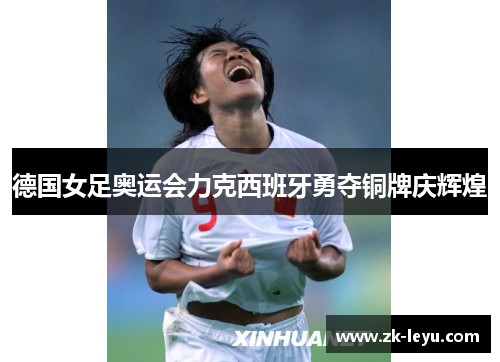 德国女足奥运会力克西班牙勇夺铜牌庆辉煌