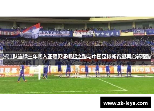 浙江队连续三年闯入亚冠见证崛起之路与中国足球新希望再启新程路
