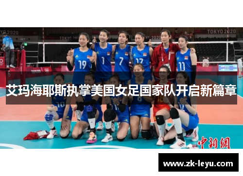 艾玛海耶斯执掌美国女足国家队开启新篇章