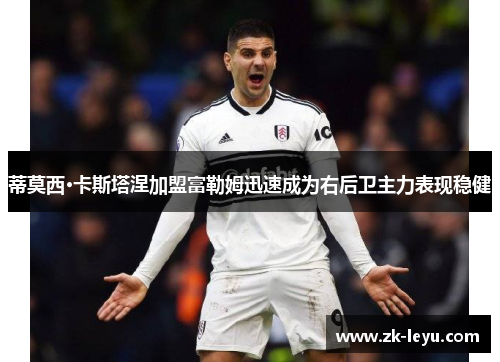 蒂莫西·卡斯塔涅加盟富勒姆迅速成为右后卫主力表现稳健