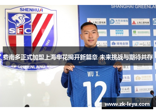 费南多正式加盟上海申花揭开新篇章 未来挑战与期待共存