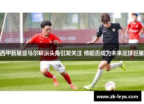 西甲新星亚马尔崭露头角引发关注 他能否成为未来足球巨星