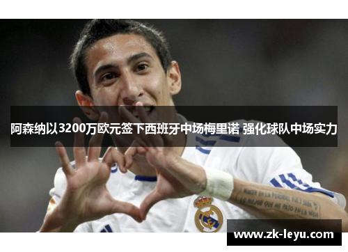 阿森纳以3200万欧元签下西班牙中场梅里诺 强化球队中场实力 阿森纳以3200万欧元签下西班牙中场梅里诺 强化球队中场实力