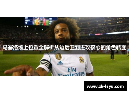 马塞洛场上位置全解析从边后卫到进攻核心的角色转变