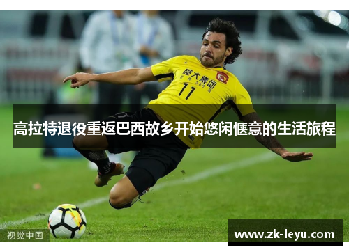 高拉特退役重返巴西故乡开始悠闲惬意的生活旅程