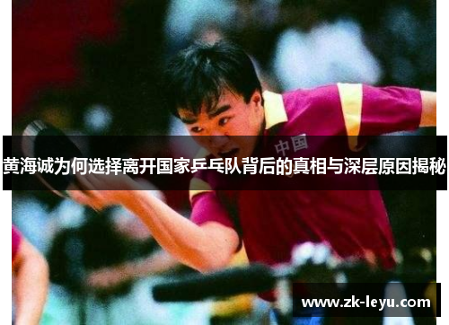 黄海诚为何选择离开国家乒乓队背后的真相与深层原因揭秘