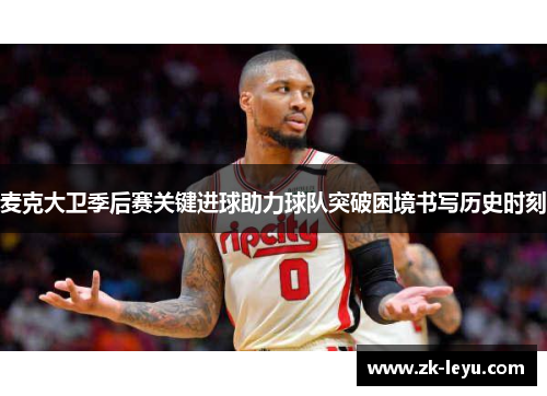 麦克大卫季后赛关键进球助力球队突破困境书写历史时刻