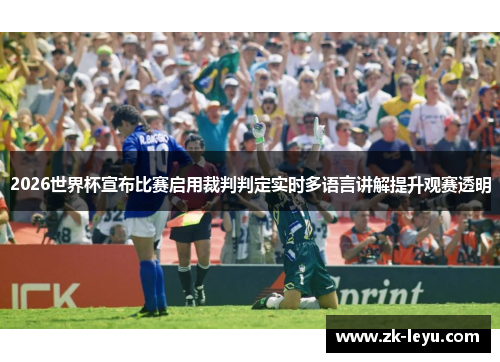 2026世界杯宣布比赛启用裁判判定实时多语言讲解提升观赛透明