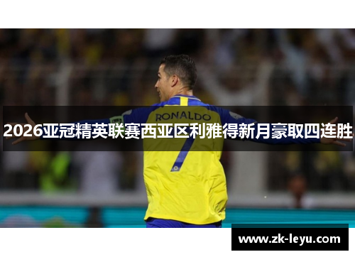 2026亚冠精英联赛西亚区利雅得新月豪取四连胜