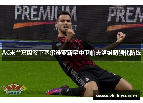 AC米兰夏窗签下塞尔维亚新星中卫帕夫洛维奇强化防线