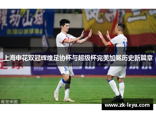 上海申花双冠辉煌足协杯与超级杯完美加冕历史新篇章