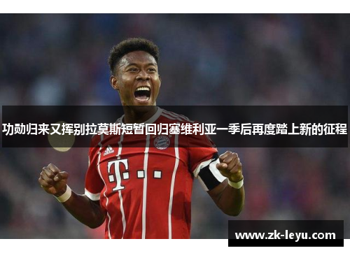 功勋归来又挥别拉莫斯短暂回归塞维利亚一季后再度踏上新的征程