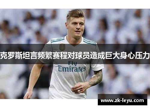 克罗斯坦言频繁赛程对球员造成巨大身心压力