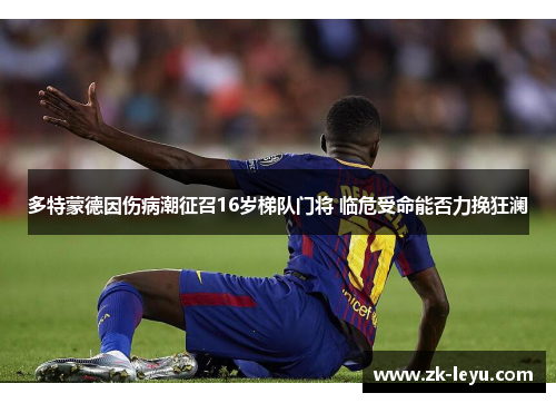 多特蒙德因伤病潮征召16岁梯队门将 临危受命能否力挽狂澜