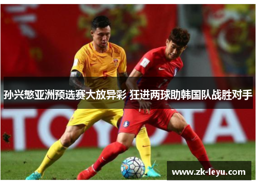 孙兴慜亚洲预选赛大放异彩 狂进两球助韩国队战胜对手