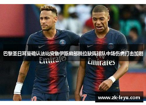 巴黎圣日耳曼确认法比安鲁伊斯肩部脱位缺阵球队中场伤病打击加剧