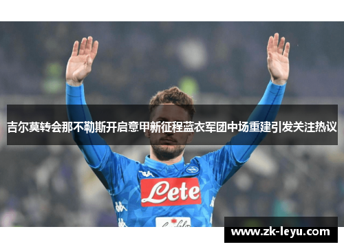 吉尔莫转会那不勒斯开启意甲新征程蓝衣军团中场重建引发关注热议 吉尔莫转会那不勒斯开启意甲新征程蓝衣军团中场重建引发关注热议