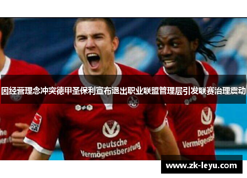 因经营理念冲突德甲圣保利宣布退出职业联盟管理层引发联赛治理震动