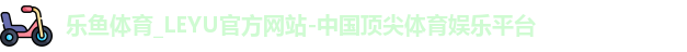 乐鱼体育_LEYU官方网站-中国顶尖体育娱乐平台
